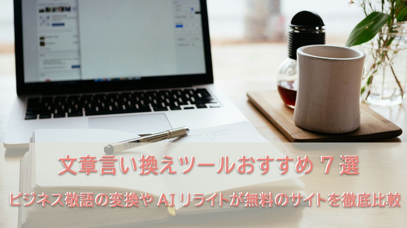 文章言い換えツールおすすめ7選！ビジネス敬語の変換やAIリライトが無料のサイトを比較